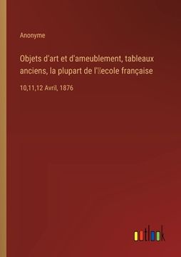 portada Objets d'art et d'ameublement, tableaux anciens, la plupart de l'ʹecole française: 10,11,12 Avril, 1876 (in French)