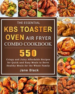 portada The Essential KBS Toaster Oven Air Fryer Combo Cookbook: 550 Crispy and Juicy Affordable Recipes for Quick and Easy Meals to Serve Healthy Meals for t (en Inglés)