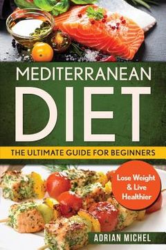 portada Mediterranean Diet: The Ultimate Guide for Beginners: Lose Weight & Live Healthier (in English)