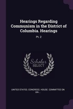 portada Hearings Regarding Communism in the District of Columbia. Hearings: Pt. 2 (en Inglés)