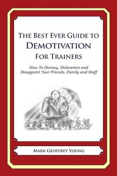 portada The Best Ever Guide to Demotivation for Trainers: How To Dismay, Dishearten and Disappoint Your Friends, Family and Staff (en Inglés)
