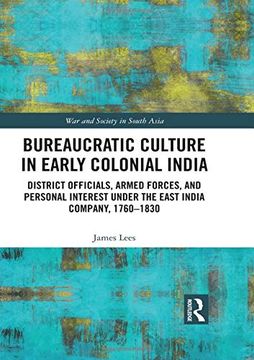 portada Bureaucratic Culture in Early Colonial India: District Officials, Armed Forces, and Personal Interest Under the East India Company, 1760-1830 (War and Society in South Asia) (en Inglés)