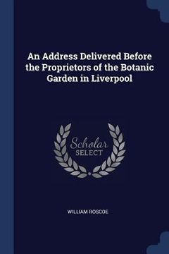 portada An Address Delivered Before the Proprietors of the Botanic Garden in Liverpool