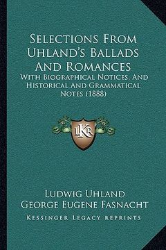 portada selections from uhland's ballads and romances: with biographical notices, and historical and grammatical notes (1888) (in English)
