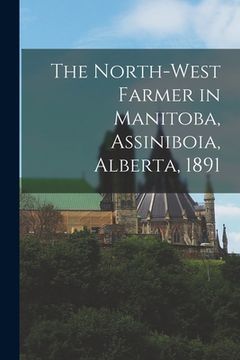 portada The North-West Farmer in Manitoba, Assiniboia, Alberta, 1891 [microform] (in English)