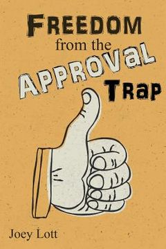 portada Freedom from the Approval Trap: End the Enslavement to Others' Opinions and Live