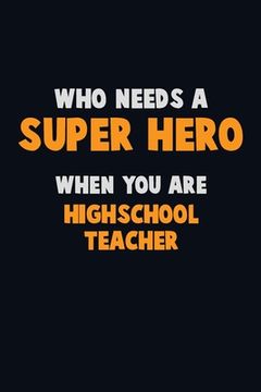 portada Who Need A SUPER HERO, When You Are Highschool Teacher: 6X9 Career Pride 120 pages Writing Notebooks (en Inglés)