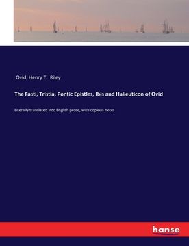 portada The Fasti, Tristia, Pontic Epistles, Ibis and Halieuticon of Ovid: Literally translated into English prose, with copious notes (in English)