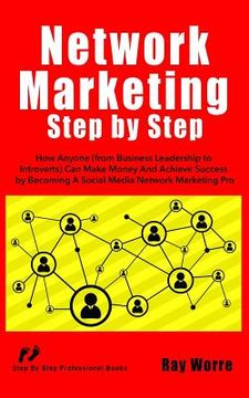 portada Network Marketing Step-By-Step: How Anyone (from Business Leadership to Introverts) Can Make Money and Achieve Success by Becoming a Social Media Netw (en Inglés)