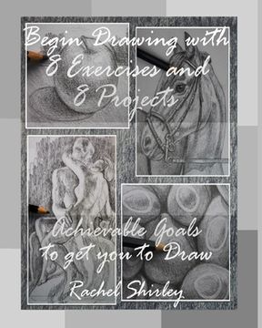 portada Begin Drawing with 8 Exercises and 8 Projects: Achievable Goals to get you to Draw (en Inglés)
