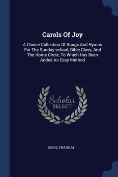 portada Carols Of Joy: A Choice Collection Of Songs And Hymns For The Sunday-school, Bible Class, And The Home Circle, To Which Has Been Adde (en Inglés)