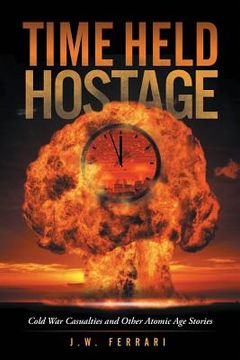 portada Time Held Hostage: Cold War Casualties and Other Atomic Age Stories (en Inglés)