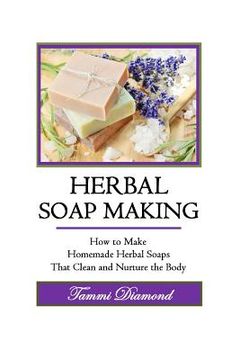 portada Herbal Soup Making: How to Make Homemade Herbal Soaps That Clean and Nurture the Body (en Inglés)