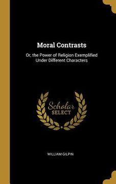 portada Moral Contrasts: Or, the Power of Religion Exemplified Under Different Characters (en Inglés)