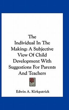 portada the individual in the making: a subjective view of child development with suggestions for parents and teachers (en Inglés)