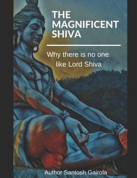 portada The Magnificent Shiva: Why there is no one like Lord Shiva? (en Inglés)