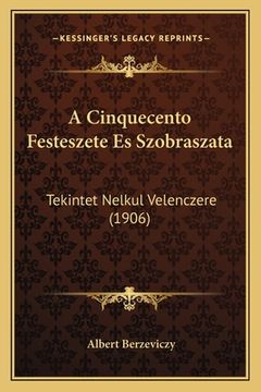 portada A Cinquecento Festeszete Es Szobraszata: Tekintet Nelkul Velenczere (1906) (en Húngaro)