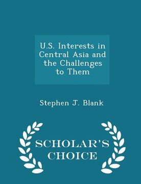 portada U.S. Interests in Central Asia and the Challenges to Them - Scholar's Choice Edition (en Inglés)