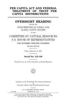 portada Per Capita Act and federal treatment of trust per capita distributions: oversight hearing before the Subcommittee on Indian and Alaska Native Affairs (en Inglés)