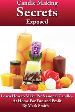portada Candle Making Secrets Exposed: Learn How To Make Professional Candles At Home For Fun And Profit (en Inglés)