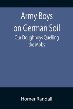 portada Army Boys on German Soil: Our Doughboys Quelling the Mobs (en Inglés)