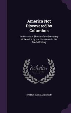 portada America Not Discovered by Columbus: An Historical Sketch of the Discovery of America by the Norsemen in the Tenth Century (en Inglés)
