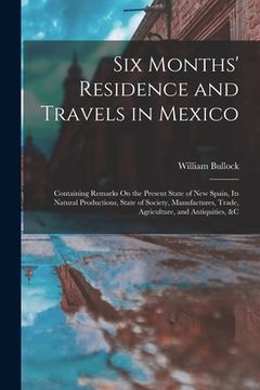 portada Six Months' Residence and Travels in Mexico: Containing Remarks On the Present State of New Spain, Its Natural Productions, State of Society, Manufact (en Inglés)