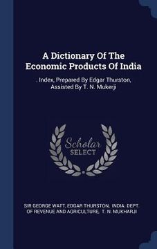 portada A Dictionary Of The Economic Products Of India: . Index, Prepared By Edgar Thurston, Assisted By T. N. Mukerji (in English)