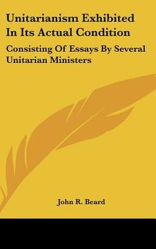 portada unitarianism exhibited in its actual condition: consisting of essays by several unitarian ministers (en Inglés)
