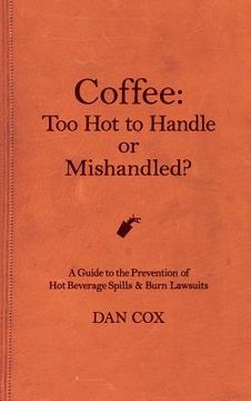 portada Coffee: Too Hot To Handle or Mishandled: A Guide to Hot Beverage Spills and Burn Lawsuits (en Inglés)