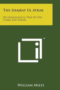 portada The Shajrat UL Atrak: Or Genealogical Tree of the Turks and Tatars (en Inglés)
