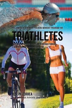 portada The Complete Strength Training Workout Program for Triathletes: Increase power, speed, agility, and resistance through strength training and proper nu (en Inglés)