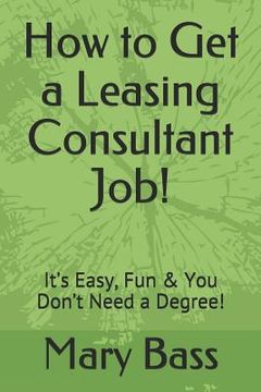 portada How to Get a Leasing Consultant Job!: It's Easy, Fun & You Don't Need a Degree! (en Inglés)