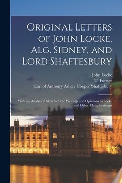 portada Original Letters of John Locke, Alg. Sidney, and Lord Shaftesbury: With an Analytical Sketch of the Writings and Opinions of Locke and Other Metaphysi (en Inglés)