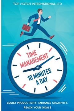 portada Time Management in 10 Minutes a Day: Boost your Productivity, Enhance Creativity, Reach your Goals 