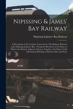 portada Nipissing & James' Bay Railway [microform]: a Description of the Country Traversed by This Railway Between Lake Nipissing & James' Bay: Giving the Res (in English)
