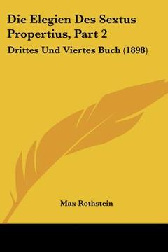 portada Die Elegien Des Sextus Propertius, Part 2: Drittes Und Viertes Buch (1898) (en Alemán)