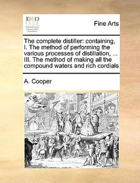 portada the complete distiller: containing, i. the method of performing the various processes of distillation, ... iii. the method of making all the c (en Inglés)