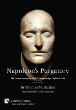portada Napoleon's Purgatory: The Unseen Humanity of the "Corsican Ogre" in Fatal Exile (with an introduction by J. David Markham) (Vernon Series in World History)