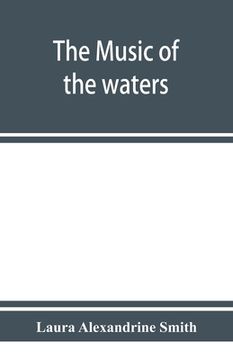 portada The music of the waters. A collection of the sailors' chanties, or working songs of the sea, of all maritime nations. Boatmen's, fishermen's, and rowi (en Inglés)