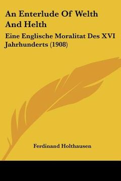 portada an enterlude of welth and helth: eine englische moralitat des xvi jahrhunderts (1908) (en Inglés)