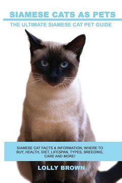 portada Siamese Cats as Pets: Siamese Cat Facts & Information, where to buy, health, diet, lifespan, types, breeding, care and more! The Ultimate Si (en Inglés)