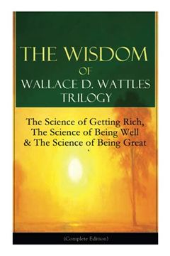 portada The Wisdom of Wallace d. Wattles Trilogy: The Science of Getting Rich, the Science of Being Well & the Science of Being Great: TheS Yourself & new Science of Living and Healing (in English)