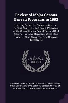 portada Review of Major Census Bureau Programs in 1993: Hearing Before the Subcommittee on Census, Statistics, and Postal Personnel of the Committee on Post O (en Inglés)