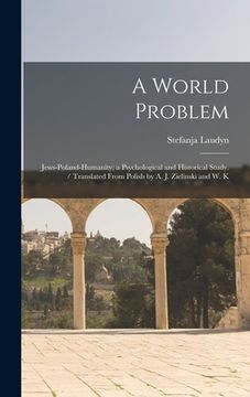 portada A World Problem: Jews-Poland-humanity; a Psychological and Historical Study. / Translated From Polish by A. J. Zielinski and W. K (in English)