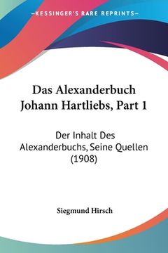 portada Das Alexanderbuch Johann Hartliebs, Part 1: Der Inhalt Des Alexanderbuchs, Seine Quellen (1908) (en Alemán)