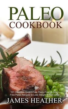 portada Paleo Cookbook: 101 Delicious Gluten-Free, Dairy-Free, & Grain Free Paleo Recipes to Lose Weight & Feel Great (en Inglés)
