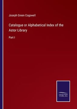 portada Catalogue or Alphabetical Index of the Astor Library: Part I (en Inglés)