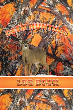 portada Deer Hunting Log Book: Record Hunt Details, Deer Hunters Gift, Species, Activity, Time, Location, Weather, Journal, Notebook (en Inglés)