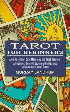 portada Tarot for Beginners: A Beginners Guide to Learning the Meaning and Secrets of Tarot Cards (a Guide to Tarot Card Meanings and Tarot Reading) (en Inglés)